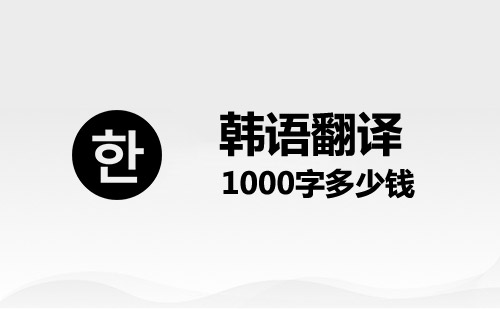 韓語(yǔ)翻譯1000字多少錢？韓語(yǔ)語(yǔ)翻譯千字價(jià)格